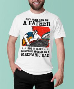 Any Man Can Be A Father But It Takes Someone Special To A Mechanic Dad shirt