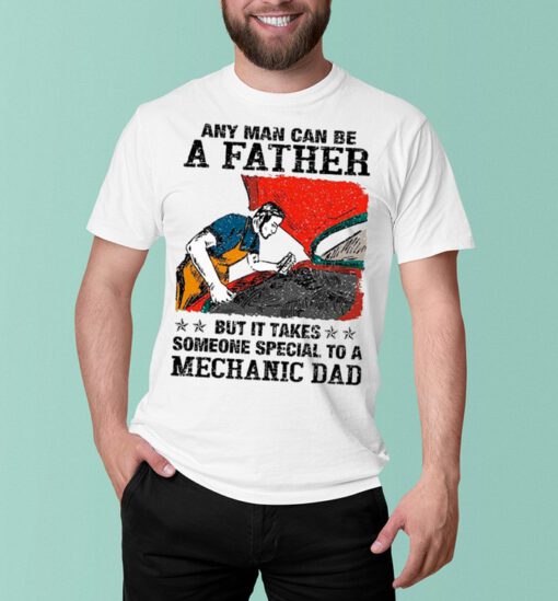 Any Man Can Be A Father But It Takes Someone Special To A Mechanic Dad shirt
