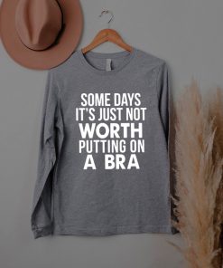Some Days It’s Just Not Worth Putting On A Bra Shirt