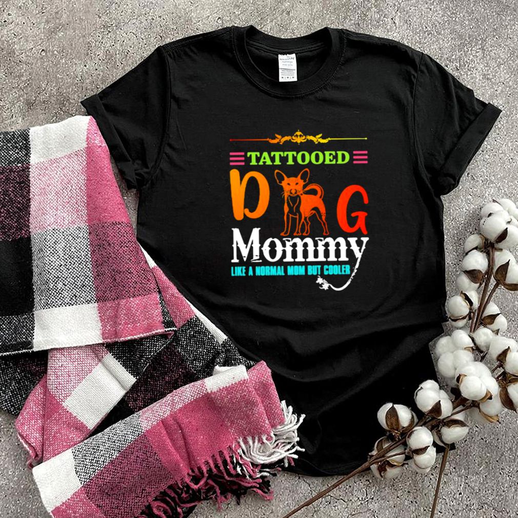 Tattooed Dog Mommy Like a Normal Mom But Cooler Shirt