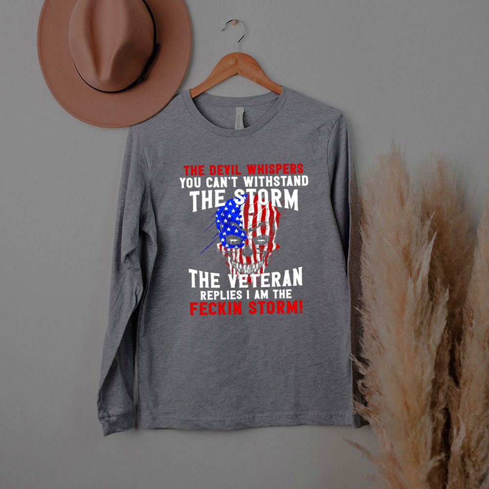 The Devil Whispers You Can’t Withstand The Storm The Veteran Replies I Am The Feckin Storm T shirt