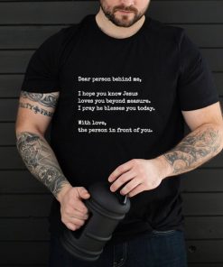 Dear Person Behind me I Hope You Know Jesus Loves You T Shirt