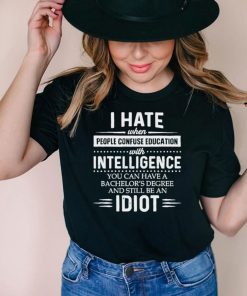 I hate when people confuse education with intelligence shirt