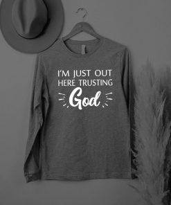 Im Just Out Here Trusting God shirt