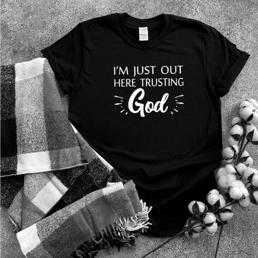 Im Just Out Here Trusting God shirt