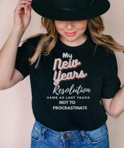 My New Years Resolution Same As Last years Not To Procrastinate T Shirt