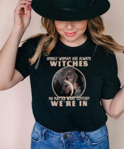 Unruly Woman Are Always Witches No matter What Century Were In Witch T shirt