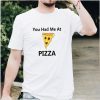 You had me at Pizza shirt