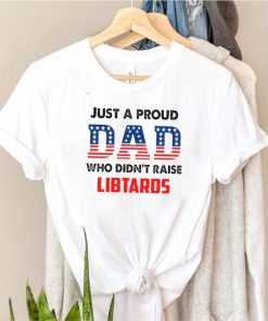 American Flag Just A Proud Dad Who Didnt Raise Liberals T shirt