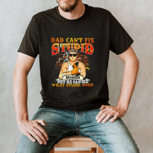 Dad Cant Fix Stupid Brandon But He Can Fix What Stupid Does T hoodie, tank top, sweater and long sleeve
