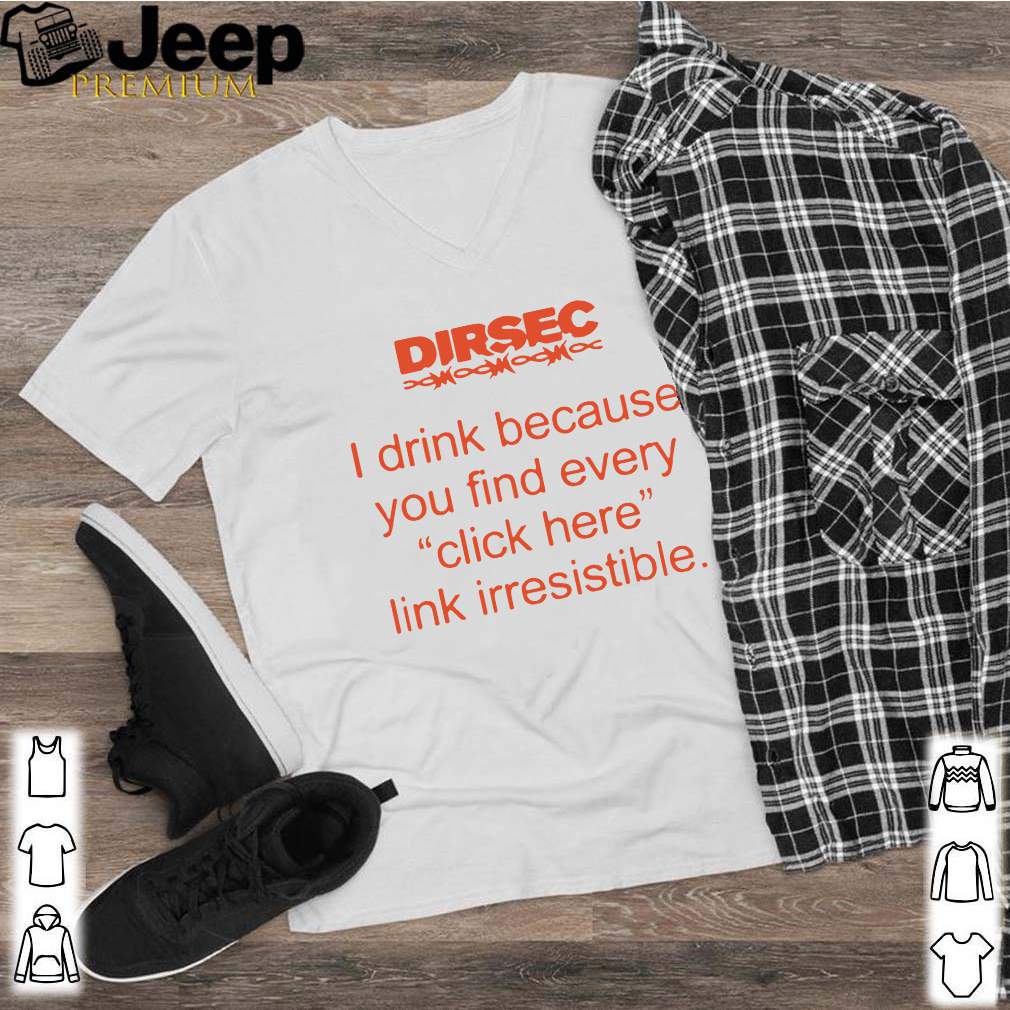 Dirsec I drink because you find every click here link irresistible 2020 s
