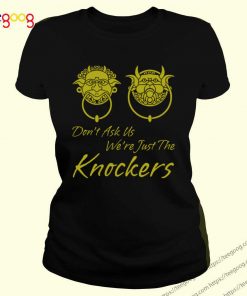 Don’t ask us we’re just the knockers shirt