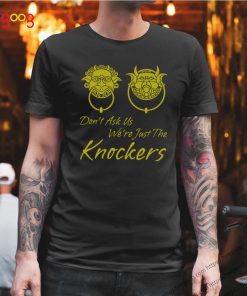 Don’t ask us we’re just the knockers shirt