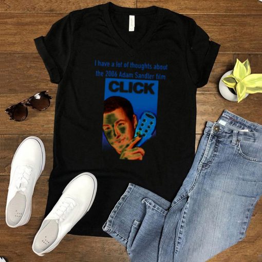 I Have A Lot Of Thoughts About The 2006 Adam Sandler Film Click T shirt