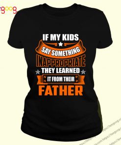 If My Kids Say Something Inappropriate Shirt Father Gift 2019