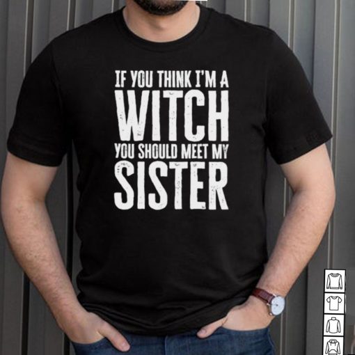 If You Think Im A Witch You Should Meet My Sister Halloween T Shirt