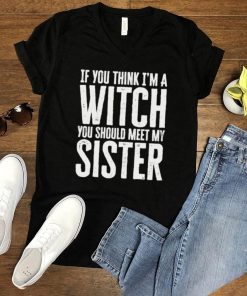 If You Think Im A Witch You Should Meet My Sister Halloween T Shirt