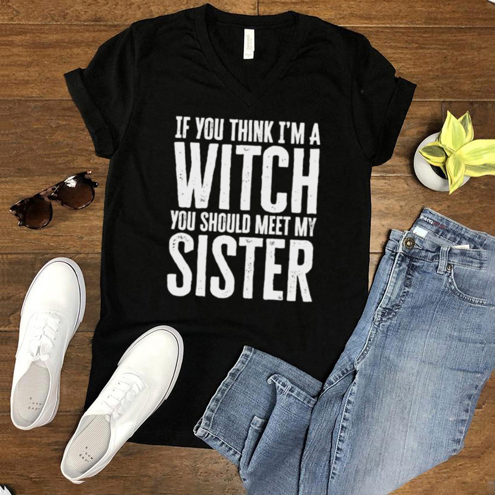 If You Think Im A Witch You Should Meet My Sister Halloween T Shirt