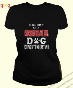 If you don’t have a Caucasian Staffy Bull dog you won’t understand shirt