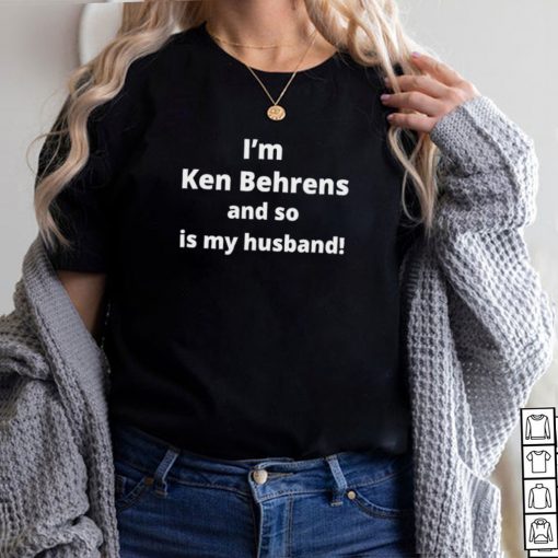 Im Ken Behrens and so is my husband hoodie, tank top, sweater