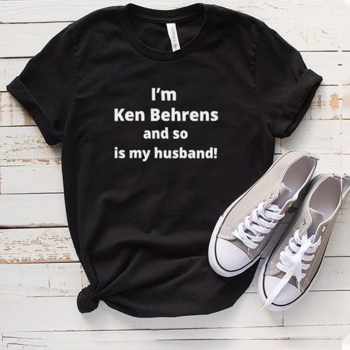 Im Ken Behrens and so is my husband hoodie, tank top, sweater