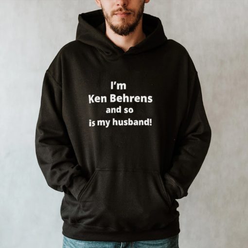 Im Ken Behrens and so is my husband hoodie, tank top, sweater