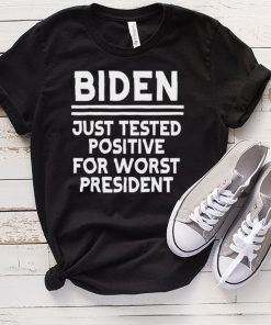 Joe Biden Just Tested Positive For Worst President Shirt