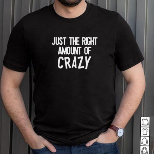 Just the right amount of crazy shirt