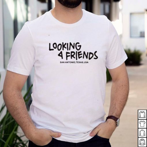 Looking 4 friends San Antonio Texas shirt