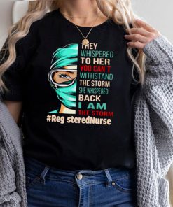 Nurse They Whispered To Her You Cant Withstand The Storm She Whispered Back I Am The Storm Registerednurse T hoodie, tank top, sweater