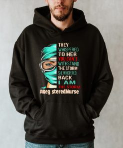 Nurse They Whispered To Her You Cant Withstand The Storm She Whispered Back I Am The Storm Registerednurse T hoodie, tank top, sweater