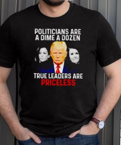 Politicians are a dime a dozen true leaders are priceless shirt