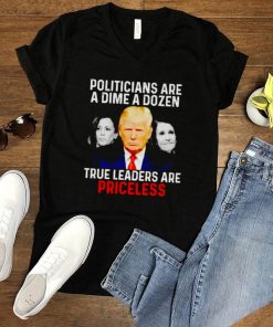 Politicians are a dime a dozen true leaders are priceless shirt