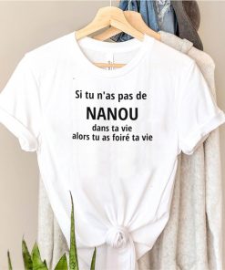 Si tu nas pas de nanou dans ta vie alors tu as foire ta vie shirt