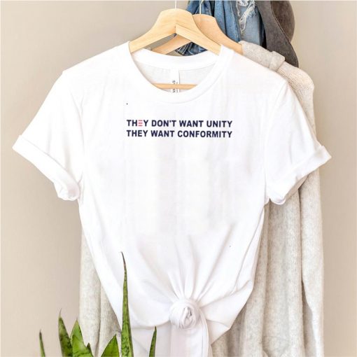 They dont want unity they want conformity shirt