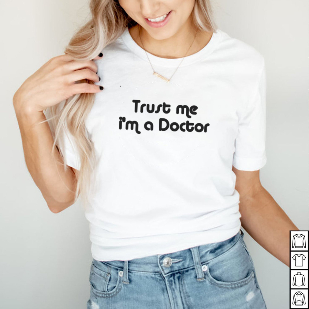 Trust me Im a doctor shirt