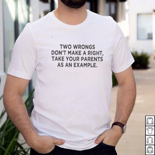 Two Wrongs Dont Make A Right Sarcastic shirt