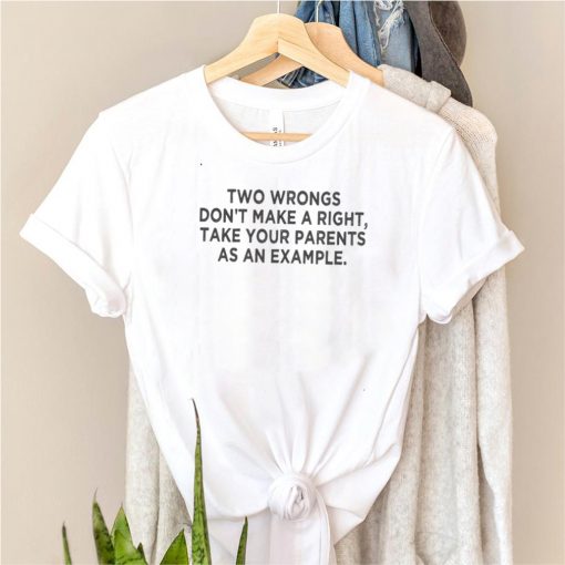 Two Wrongs Dont Make A Right Sarcastic shirt