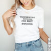 Vaccinated because Im not stupid shirt