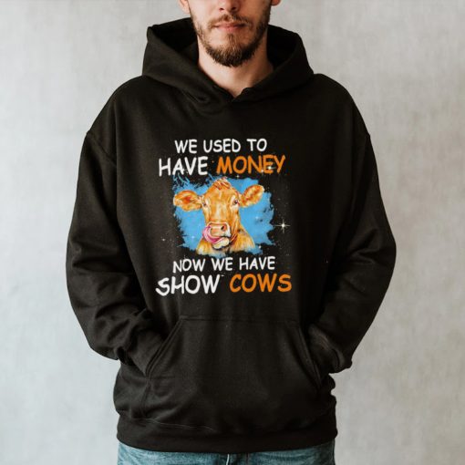 We used to have money now we have show Cows hoodie, tank top, sweater and long sleeve