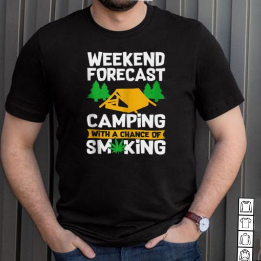 Weekend Forecast Camping With A Chance Of Smiking Marijuana T shirt