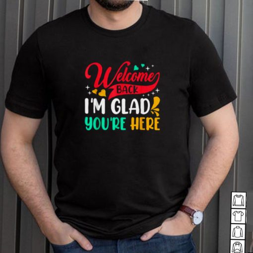 Welcome Back Im Glad Youre Here Back To School T Shirt