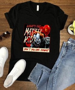 Whats the matter kid dont you like clowns shirt