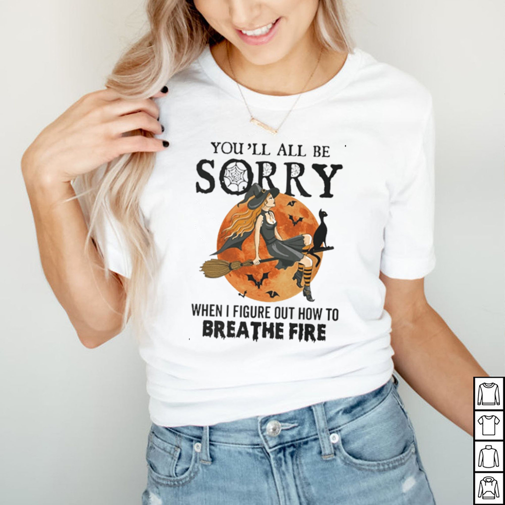 Witch youll all be sorry when I figure out how to breathe fire Halloween shirt