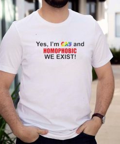 Yes Im gay and homophobic we exist shirt