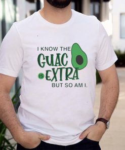 avocado i know the guac is extra but so am i shirt