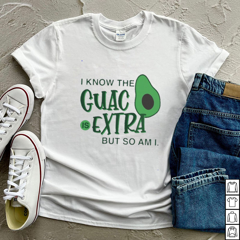 avocado i know the guac is extra but so am i shirt