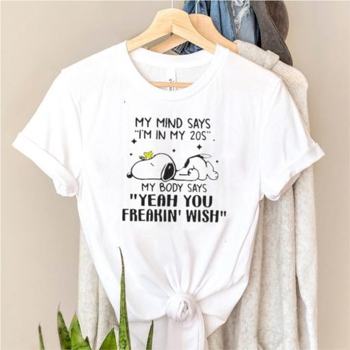 my mind says im in my 20s my body says yeah you freakin wish snoopy shirt