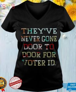 Theyve never gone door to door for voter id shirt