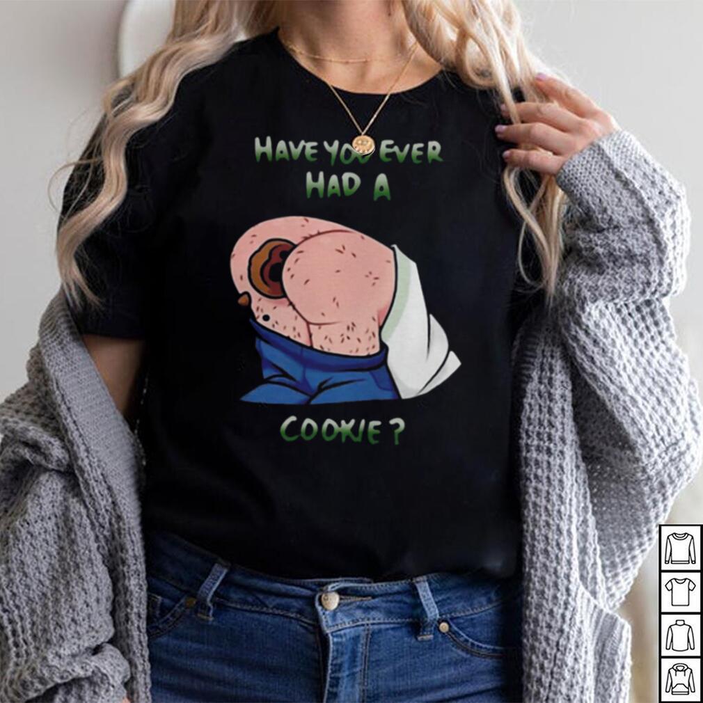 Have You Ever Had A Cookie Shirt